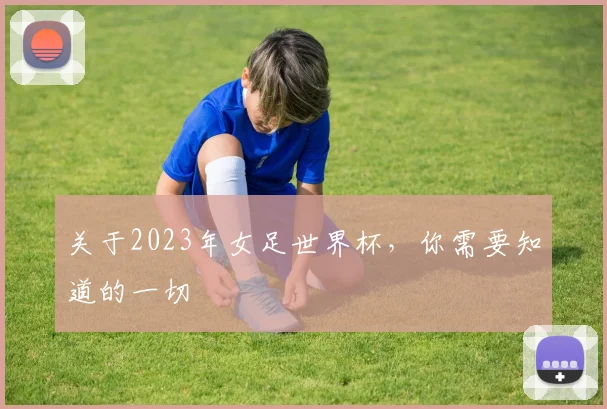 关于2023年女足世界杯,你需要知道的一切