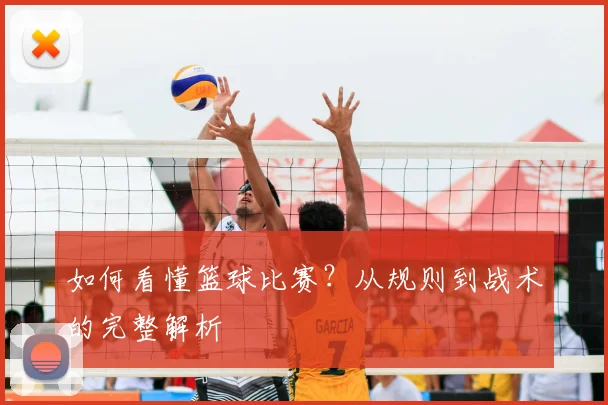 如何看懂篮球比赛？从规则到战术的完整解析