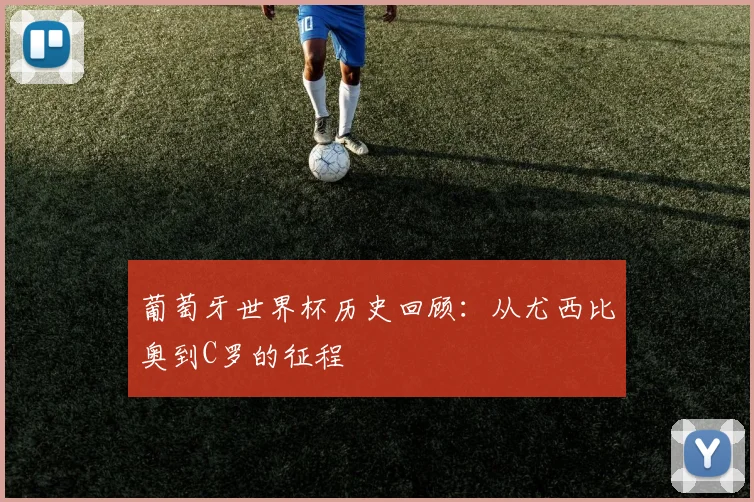 葡萄牙世界杯历史回顾：从尤西比奥到C罗的征程