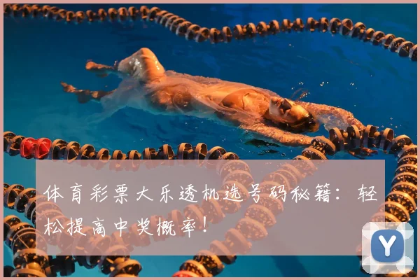 体育彩票大乐透机选号码秘籍：轻松提高中奖概率！