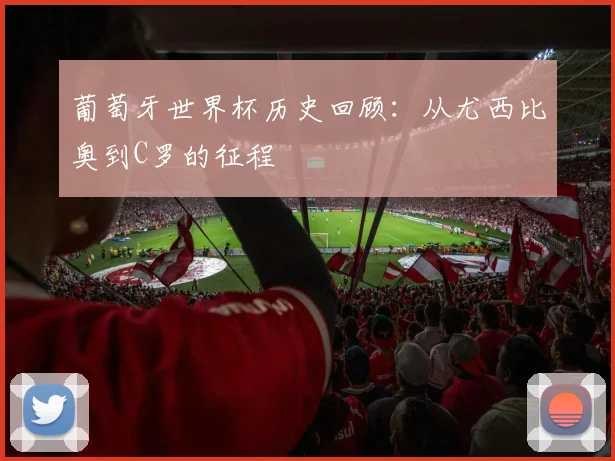 葡萄牙世界杯历史回顾：从尤西比奥到C罗的征程